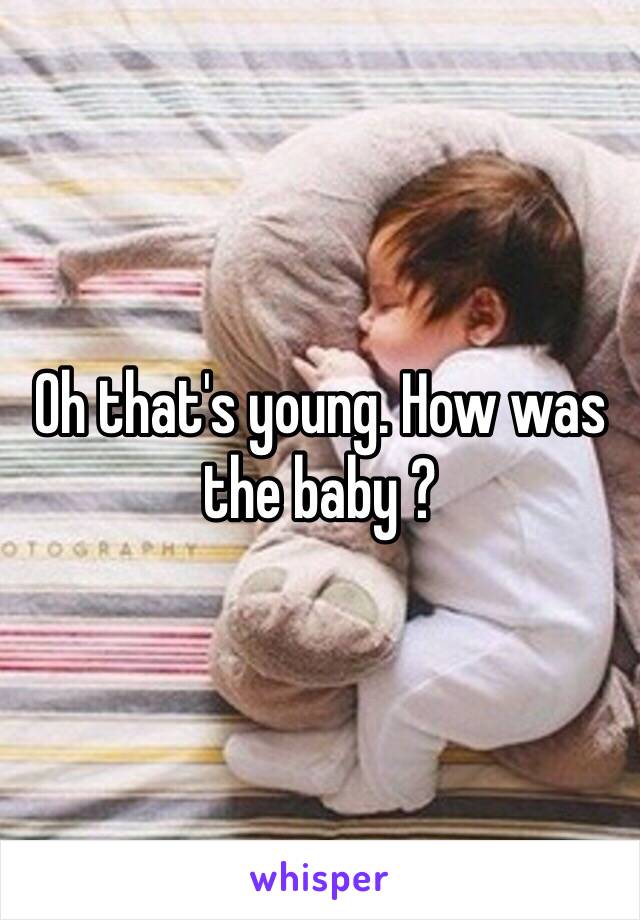 Oh that's young. How was the baby ?