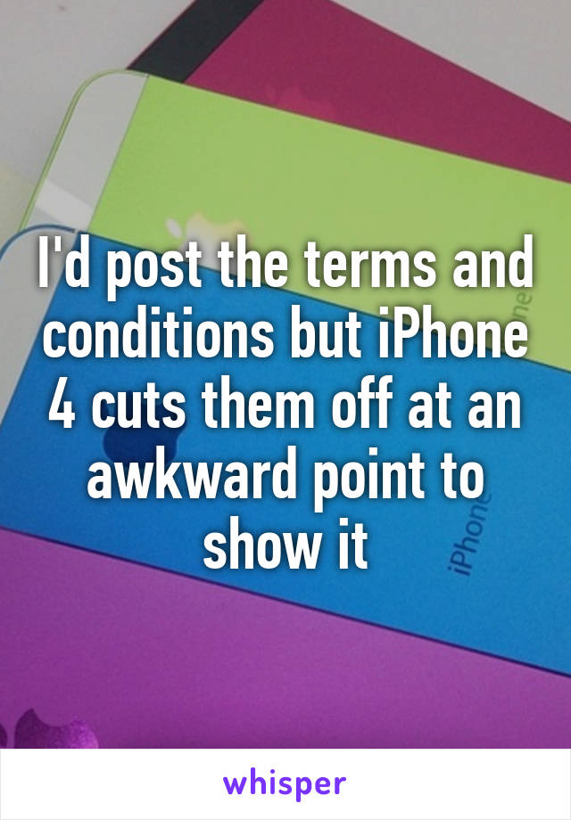 I'd post the terms and conditions but iPhone 4 cuts them off at an awkward point to show it