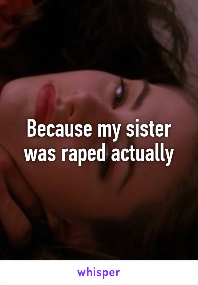 Because my sister was raped actually