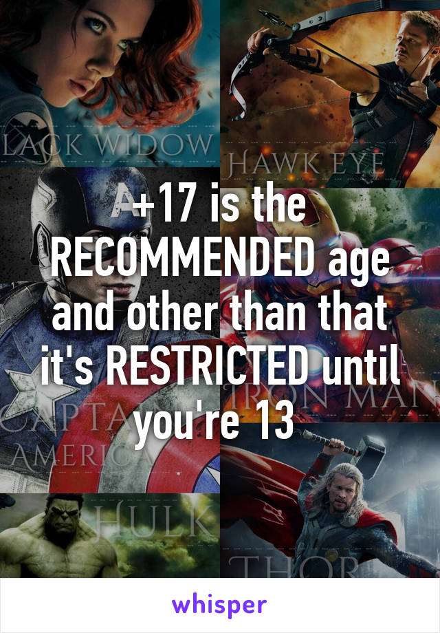 +17 is the RECOMMENDED age and other than that it's RESTRICTED until you're 13 