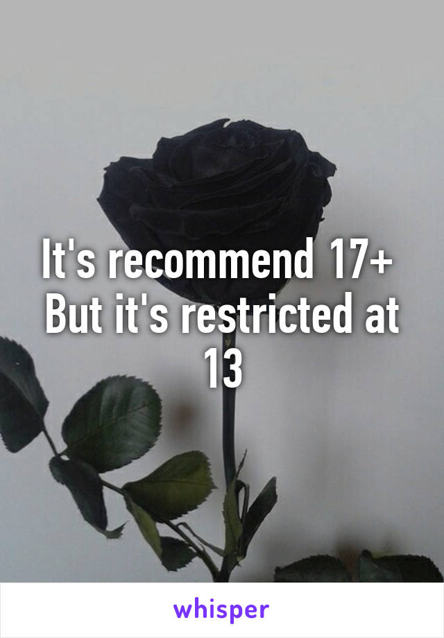 It's recommend 17+ 
But it's restricted at 13