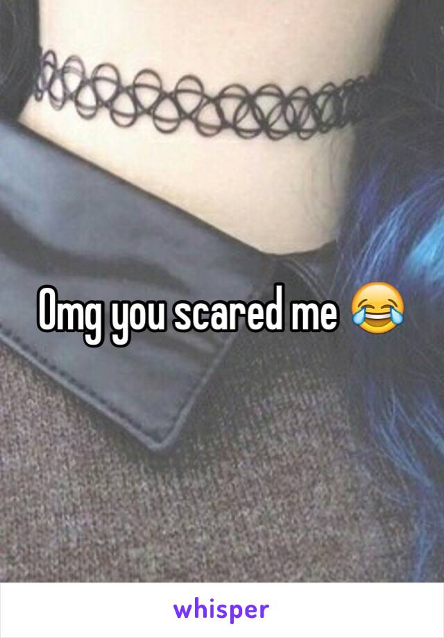 Omg you scared me 😂