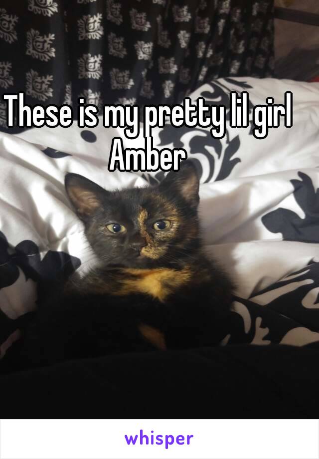 These is my pretty lil girl Amber 