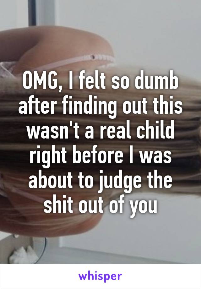 OMG, I felt so dumb after finding out this wasn't a real child right before I was about to judge the shit out of you