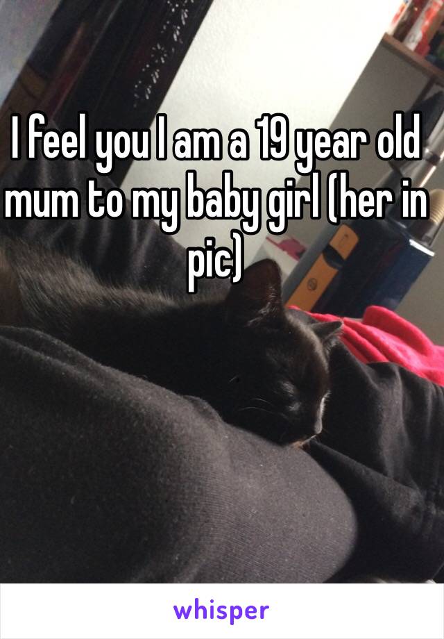 I feel you I am a 19 year old mum to my baby girl (her in pic) 