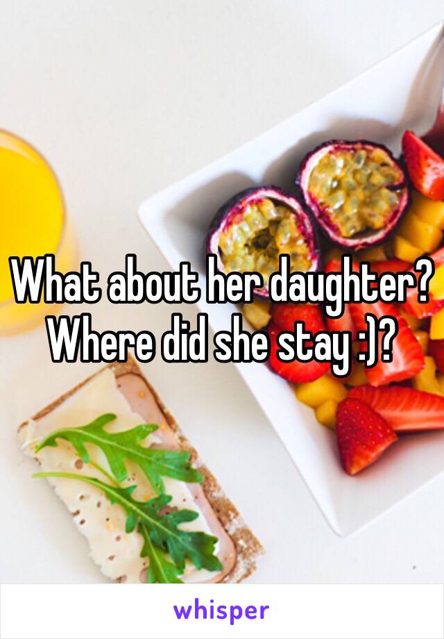 What about her daughter? Where did she stay :)?