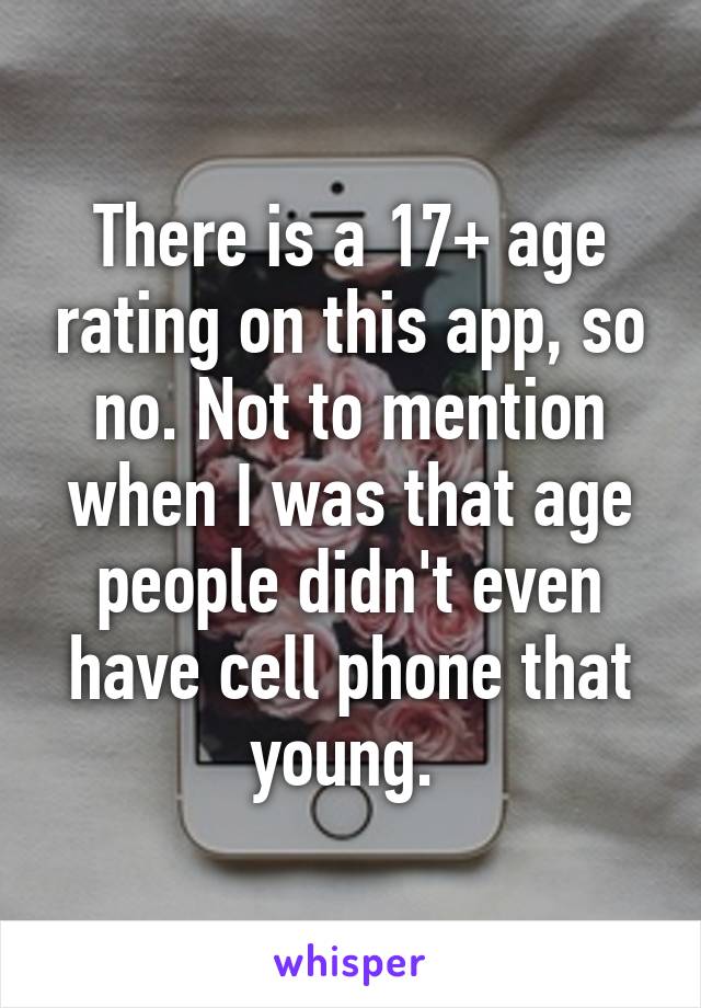 There is a 17+ age rating on this app, so no. Not to mention when I was that age people didn't even have cell phone that young. 