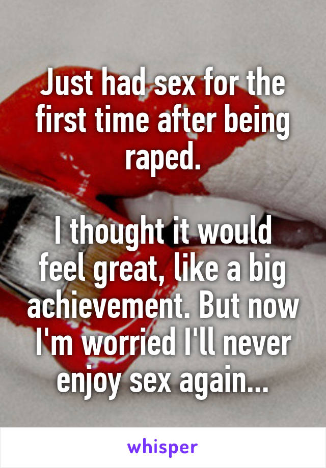 Just had sex for the first time after being raped.

I thought it would feel great, like a big achievement. But now I'm worried I'll never enjoy sex again...