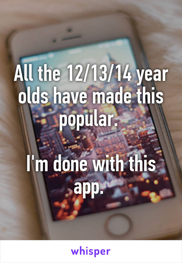 All the 12/13/14 year olds have made this popular. 

I'm done with this app. 