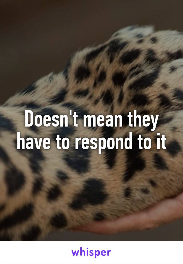 Doesn't mean they have to respond to it