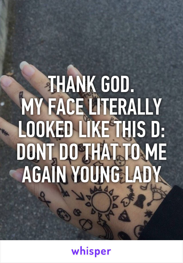 THANK GOD.
MY FACE LITERALLY LOOKED LIKE THIS D: DONT DO THAT TO ME AGAIN YOUNG LADY