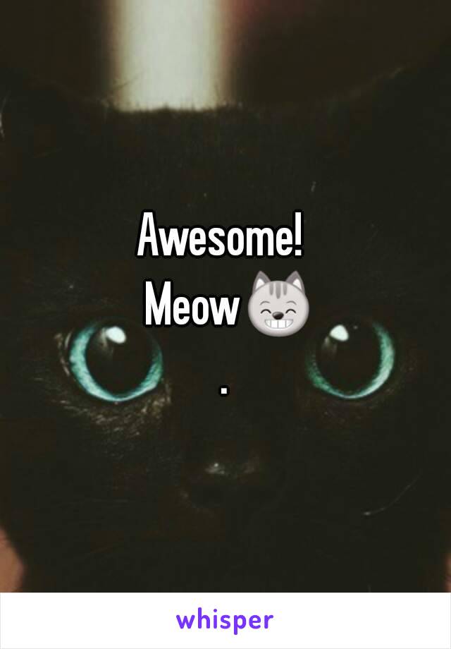 Awesome!  Meow😸.