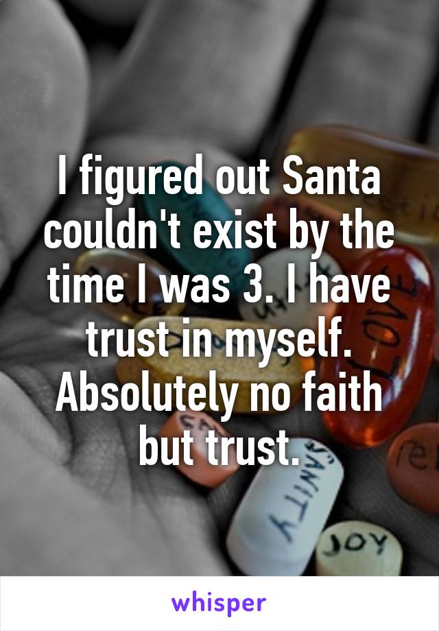 I figured out Santa couldn't exist by the time I was 3. I have trust in myself. Absolutely no faith but trust.