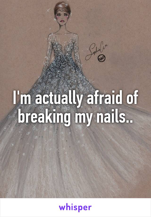 I'm actually afraid of breaking my nails..