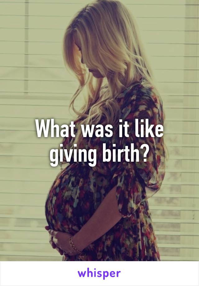 What was it like giving birth?