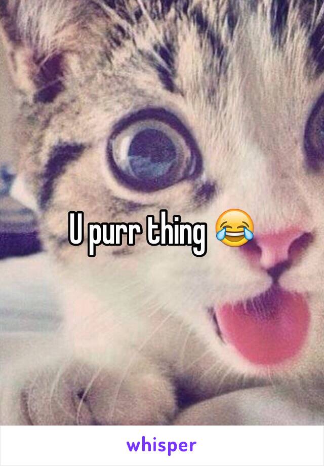 U purr thing 😂