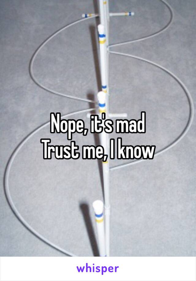 Nope, it's mad
Trust me, I know