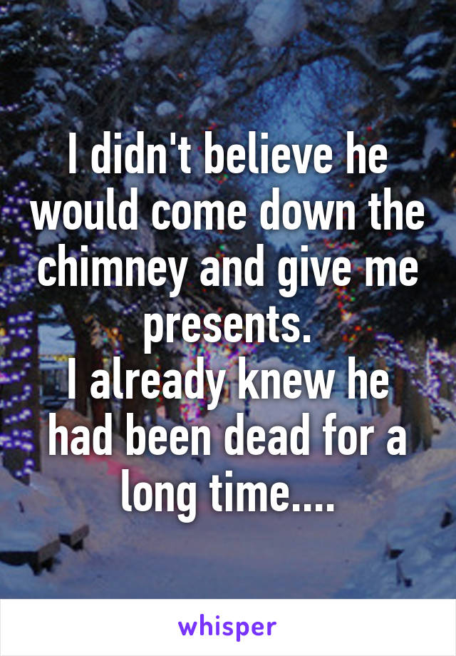 I didn't believe he would come down the chimney and give me presents.
I already knew he had been dead for a long time....