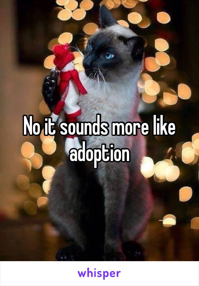 No it sounds more like adoption