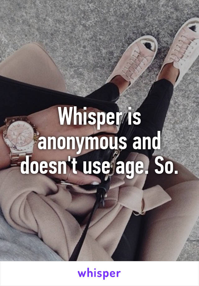 Whisper is anonymous and doesn't use age. So.