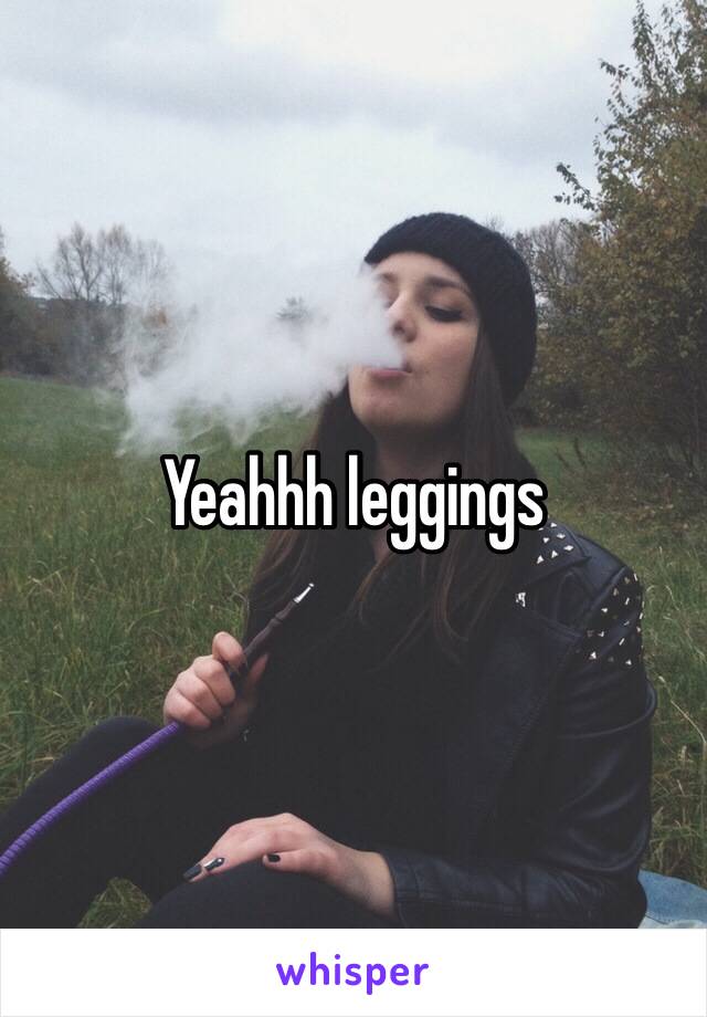 Yeahhh leggings