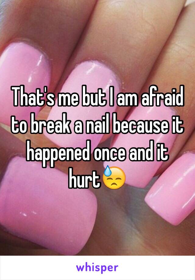 That's me but I am afraid to break a nail because it happened once and it hurt😓