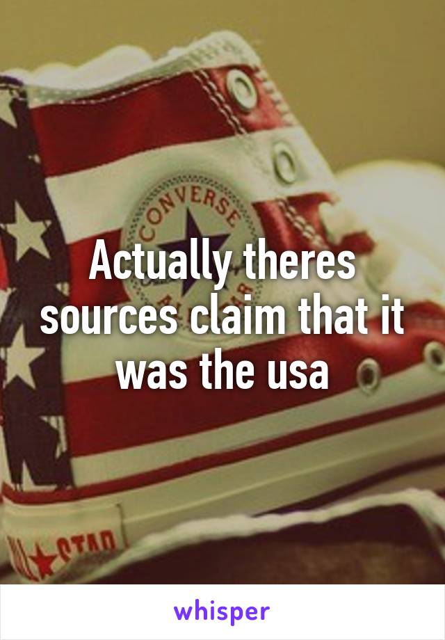 Actually theres sources claim that it was the usa