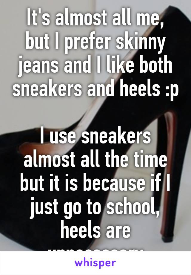 It's almost all me, but I prefer skinny jeans and I like both sneakers and heels :p 
I use sneakers almost all the time but it is because if I just go to school, heels are unnecessary