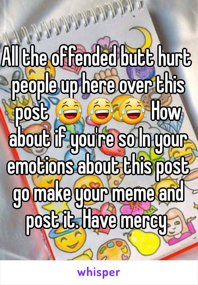 All the offended butt hurt people up here over this post 😂😂😂 How about if you're so In your emotions about this post go make your meme and post it. Have mercy 