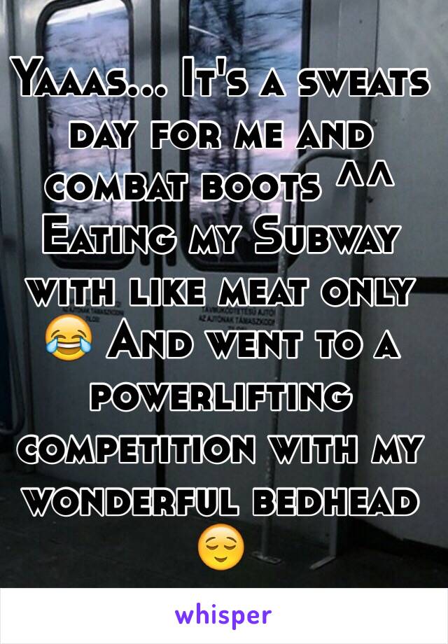 Yaaas... It's a sweats day for me and combat boots ^^ Eating my Subway with like meat only 😂 And went to a powerlifting competition with my wonderful bedhead 😌