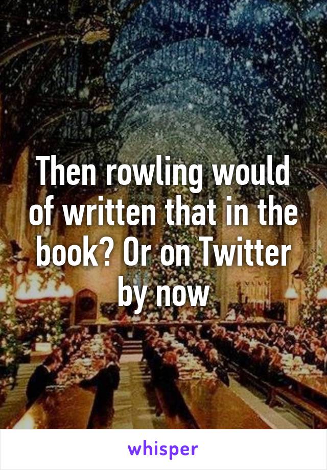 Then rowling would of written that in the book? Or on Twitter by now