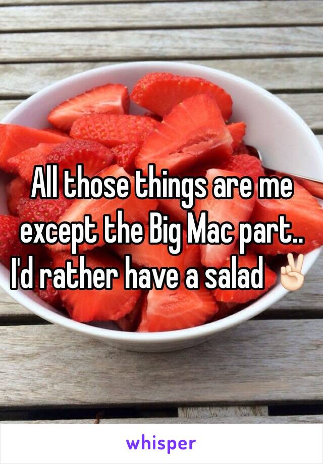 All those things are me except the Big Mac part.. I'd rather have a salad ✌🏻️