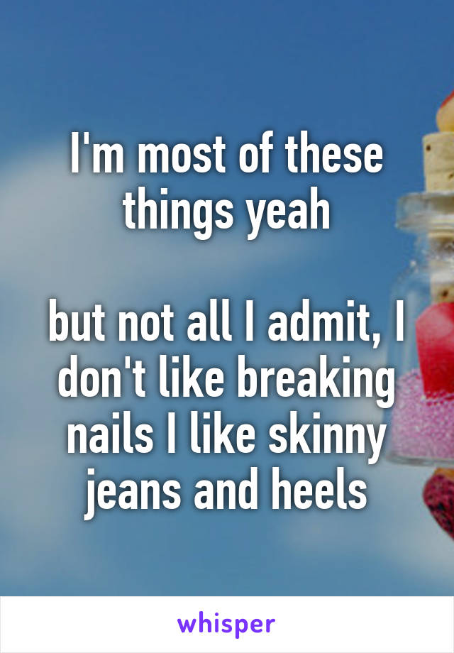 I'm most of these things yeah

but not all I admit, I don't like breaking nails I like skinny jeans and heels