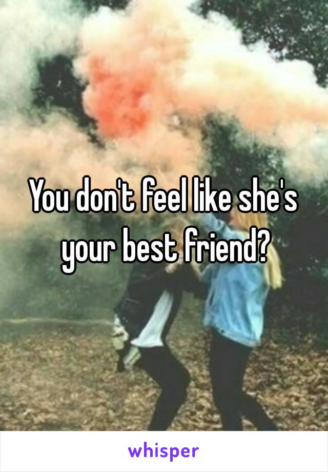 You don't feel like she's your best friend?