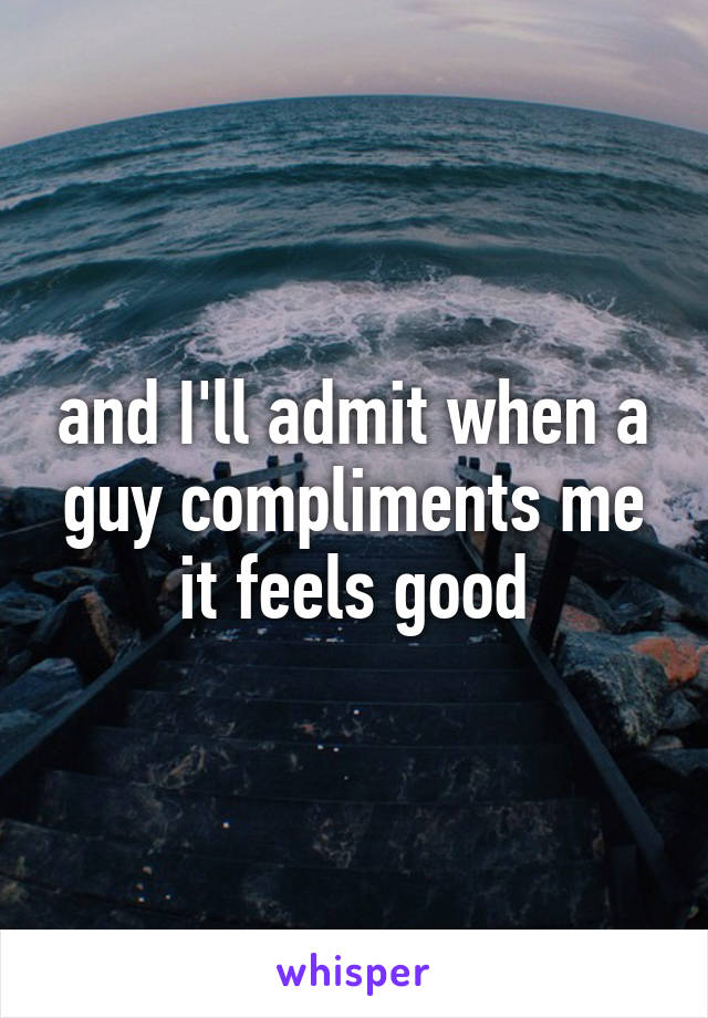 and I'll admit when a guy compliments me it feels good