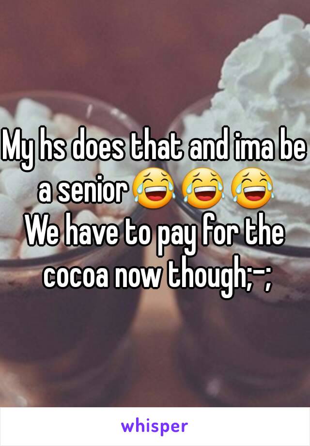 My hs does that and ima be a senior😂😂😂
We have to pay for the cocoa now though;-;