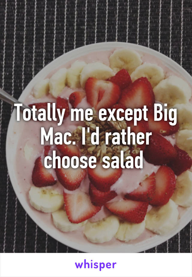 Totally me except Big Mac. I'd rather choose salad 