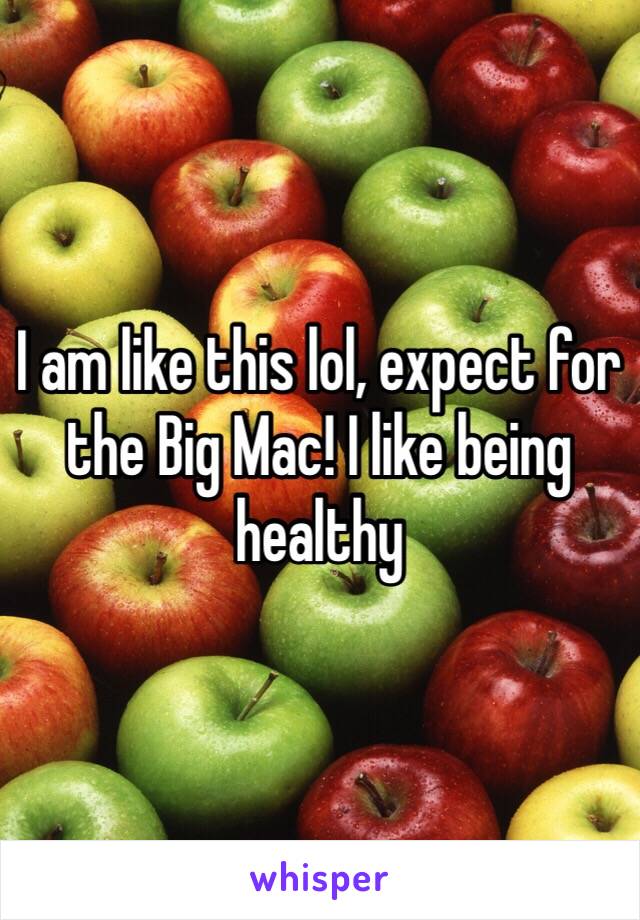 I am like this lol, expect for the Big Mac! I like being healthy 