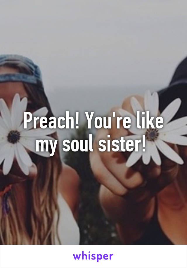 Preach! You're like my soul sister! 