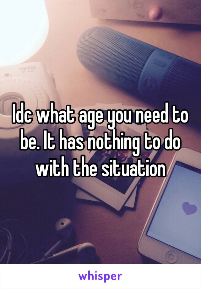 Idc what age you need to be. It has nothing to do with the situation