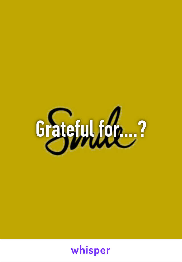 Grateful for....?