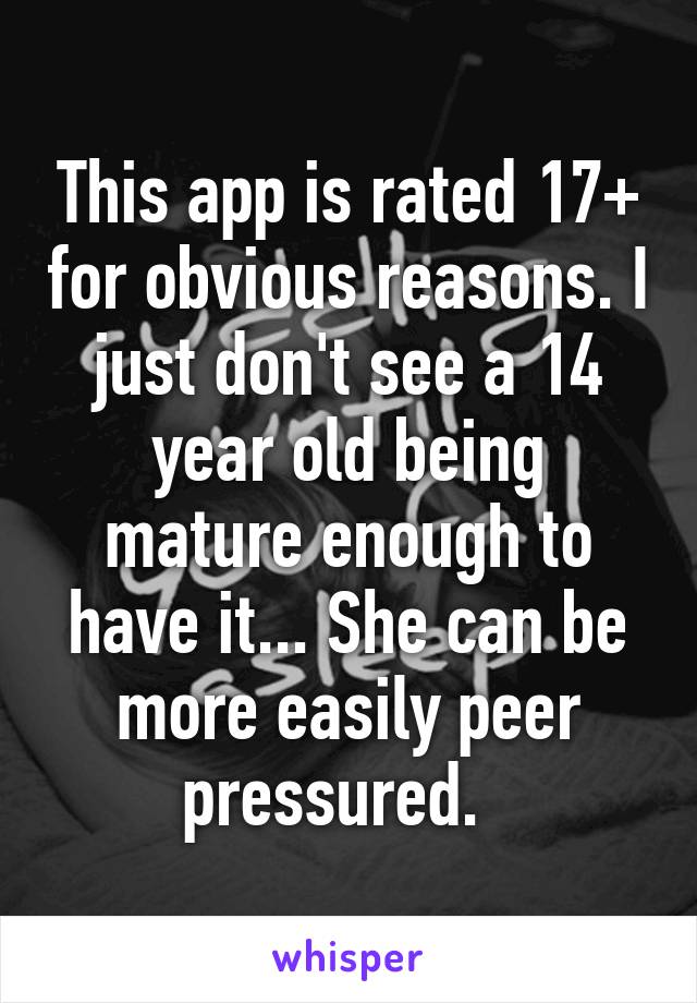 This app is rated 17+ for obvious reasons. I just don't see a 14 year old being mature enough to have it... She can be more easily peer pressured.  