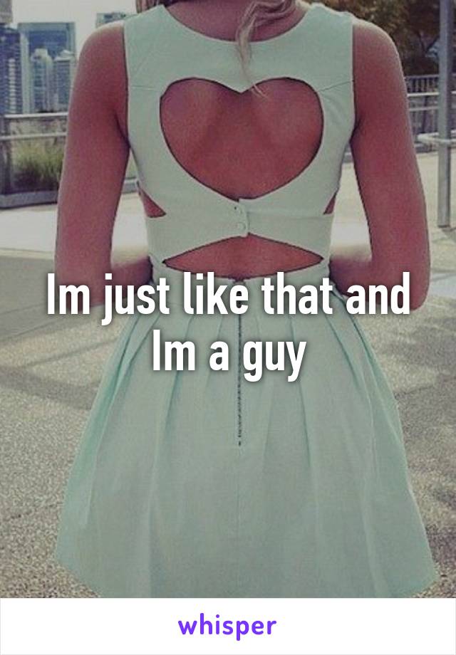 Im just like that and Im a guy