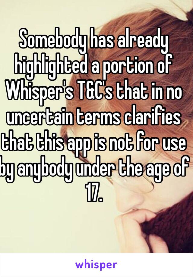 Somebody has already highlighted a portion of Whisper's T&C's that in no uncertain terms clarifies that this app is not for use by anybody under the age of 17.