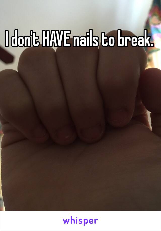 I don't HAVE nails to break.