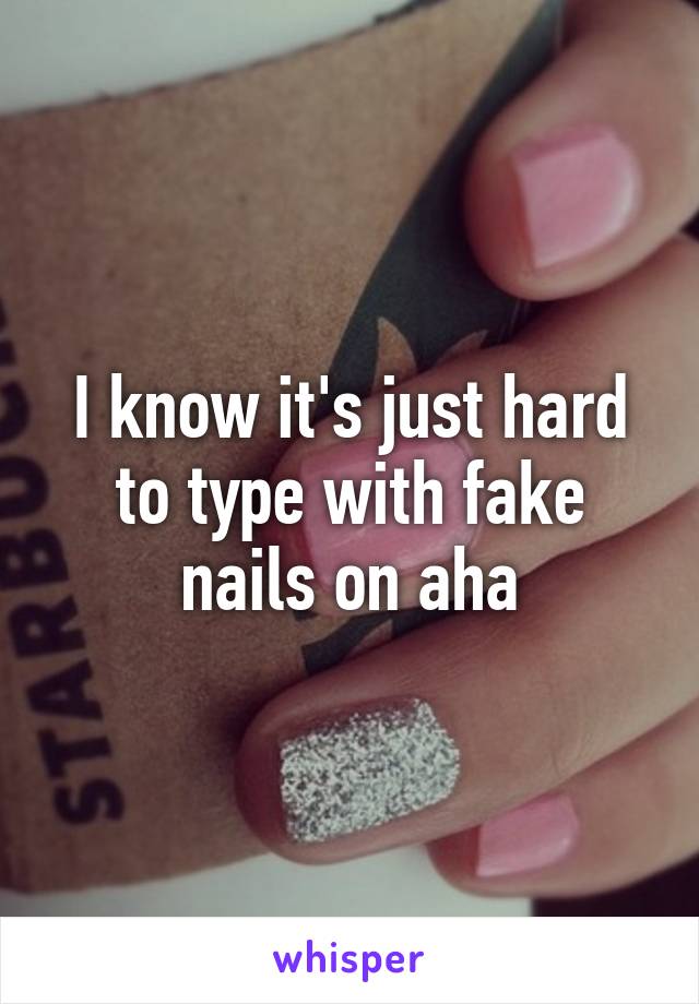 I know it's just hard to type with fake nails on aha