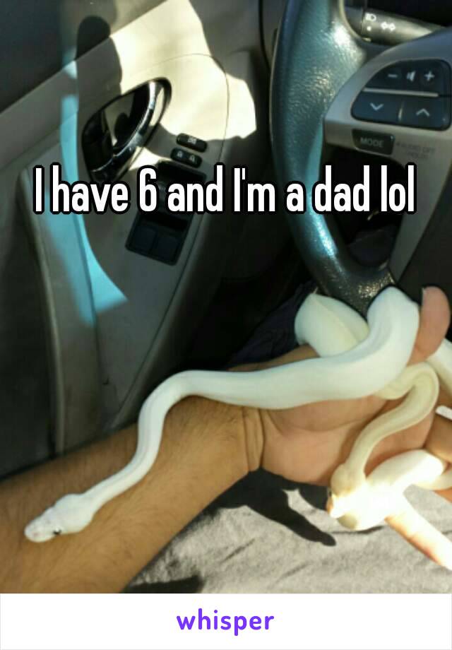 I have 6 and I'm a dad lol