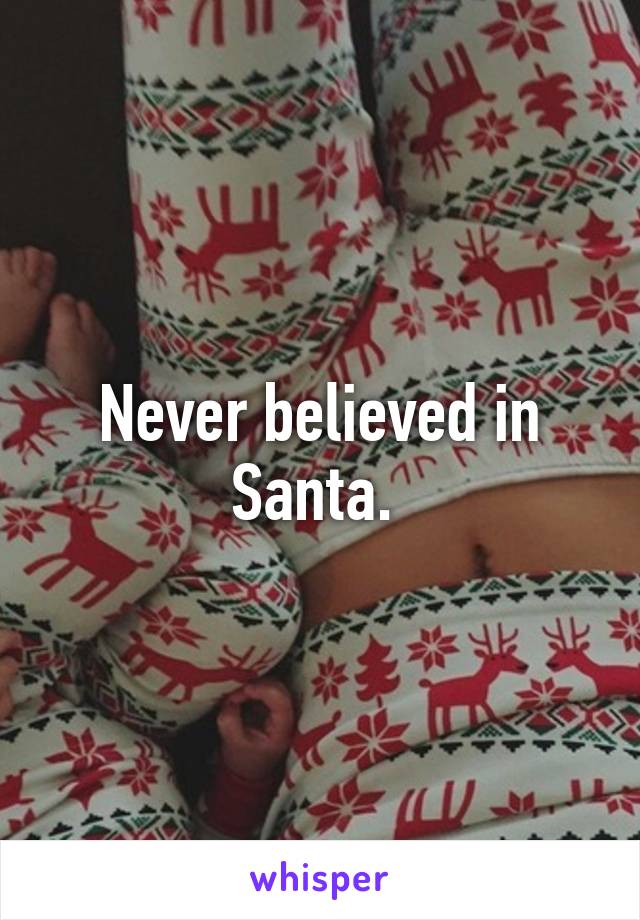 Never believed in Santa. 