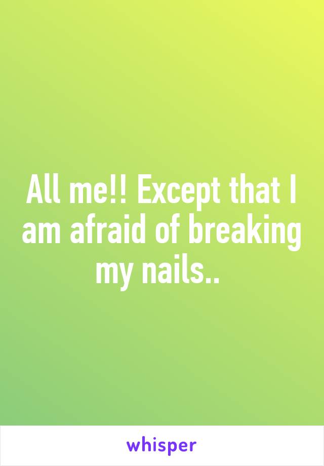 All me!! Except that I am afraid of breaking my nails.. 