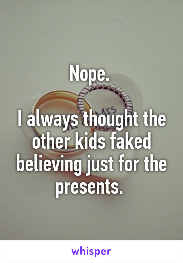 Nope. 

I always thought the other kids faked believing just for the presents. 